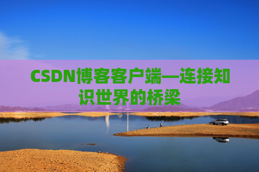CSDN博客客户端—连接知识世界的桥梁
